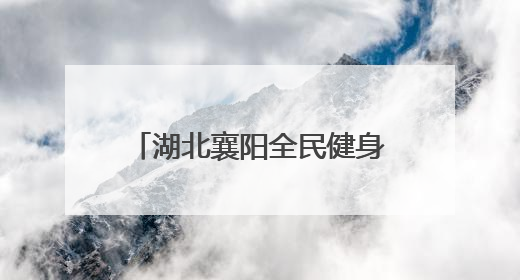 湖北襄阳全民健身主题系列活动启动