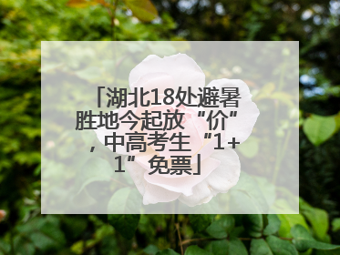 湖北18处避暑胜地今起放“价”，中高考生“1+1”免票