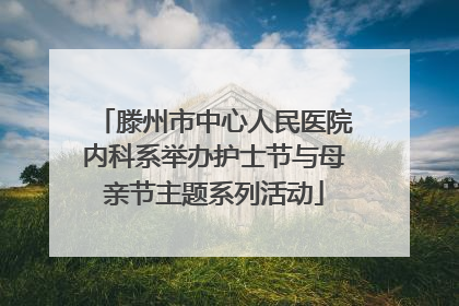 滕州市中心人民医院内科系举办护士节与母亲节主题系列活动