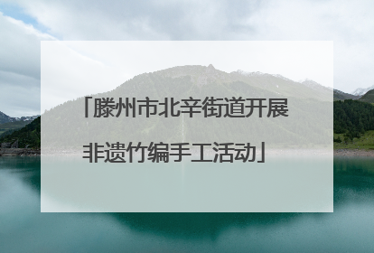 滕州市北辛街道开展非遗竹编手工活动