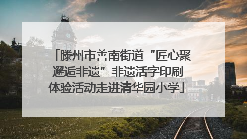 滕州市善南街道“匠心聚 邂逅非遗”非遗活字印刷体验活动走进清华园小学