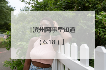 滨州网事早知道（6.18）