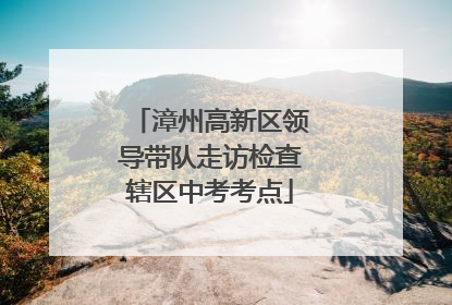 漳州高新区领导带队走访检查辖区中考考点
