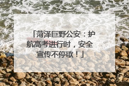 菏泽巨野公安：护航高考进行时，安全宣传不停歇！