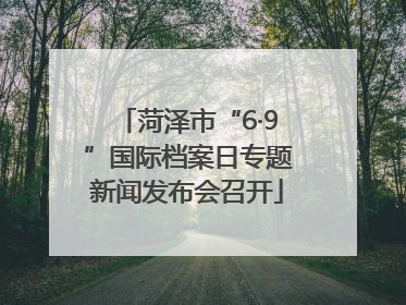 菏泽市“6·9”国际档案日专题新闻发布会召开