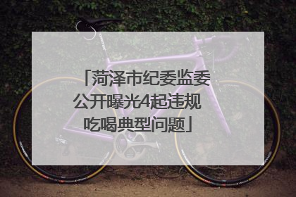 菏泽市纪委监委公开曝光4起违规吃喝典型问题