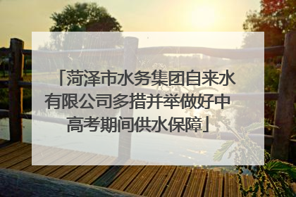 菏泽市水务集团自来水有限公司多措并举做好中高考期间供水保障