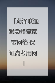 菏泽联通紧急修复宽带网络 保证高考用网