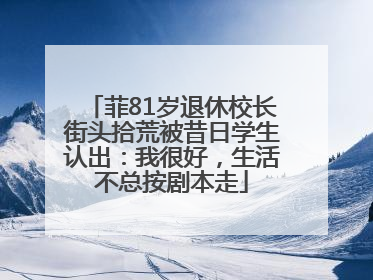 菲81岁退休校长街头拾荒被昔日学生认出：我很好，生活不总按剧本走