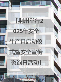 荆州举行2025年安全生产月启动仪式暨安全宣传咨询日活动