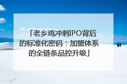 老乡鸡冲刺IPO背后的标准化密码：加盟体系的全链条品控升级
