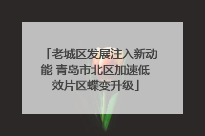 老城区发展注入新动能 青岛市北区加速低效片区蝶变升级