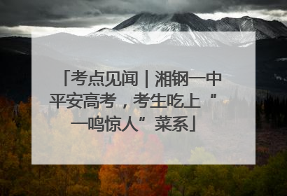 考点见闻｜湘钢一中平安高考，考生吃上“一鸣惊人”菜系
