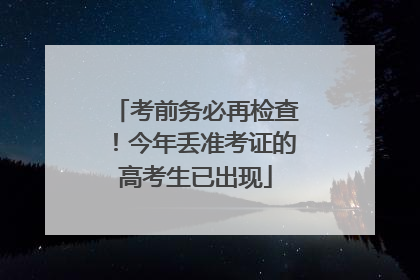 考前务必再检查！今年丢准考证的高考生已出现