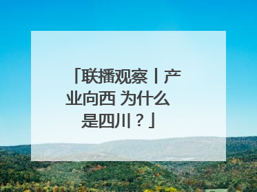 联播观察丨产业向西 为什么是四川？