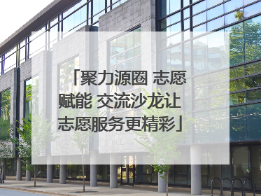 聚力源圈 志愿赋能 交流沙龙让志愿服务更精彩