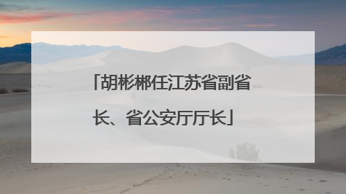 胡彬郴任江苏省副省长、省公安厅厅长
