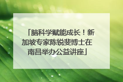 脑科学赋能成长！新加坡专家陈锐斐博士在南昌举办公益讲座