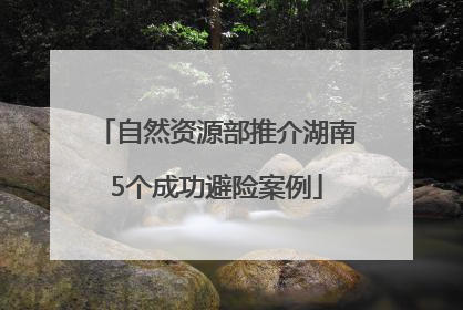 自然资源部推介湖南5个成功避险案例