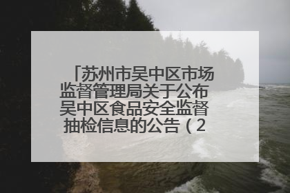 苏州市吴中区市场监督管理局关于公布吴中区食品安全监督抽检信息的公告（2025年第四期）