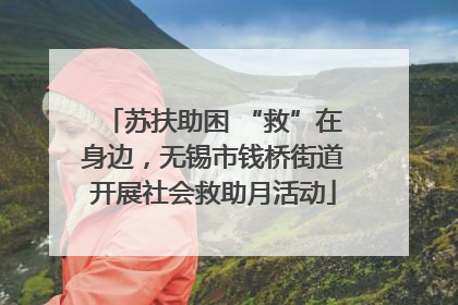 苏扶助困 “救”在身边，无锡市钱桥街道开展社会救助月活动