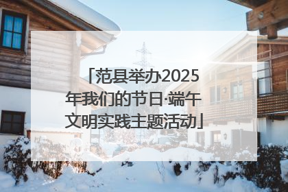范县举办2025年我们的节日·端午文明实践主题活动