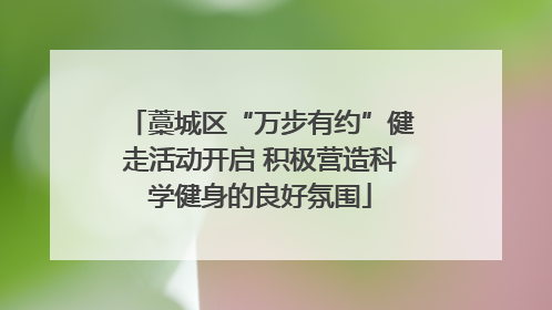 藁城区“万步有约”健走活动开启 积极营造科学健身的良好氛围