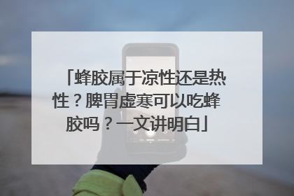 蜂胶属于凉性还是热性？脾胃虚寒可以吃蜂胶吗？一文讲明白