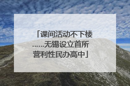 课间活动不下楼……无锡设立首所营利性民办高中