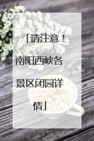 请注意！南阳西峡各景区闭园详情