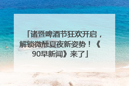 诸暨啤酒节狂欢开启，解锁微醺夏夜新姿势！《90早新闻》来了