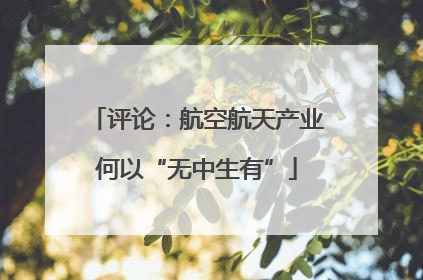 评论：航空航天产业何以“无中生有”