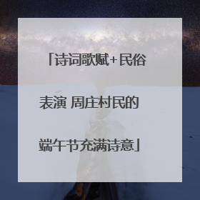 诗词歌赋+民俗表演 周庄村民的端午节充满诗意