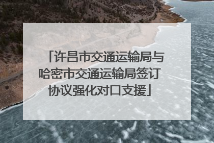 许昌市交通运输局与哈密市交通运输局签订协议强化对口支援