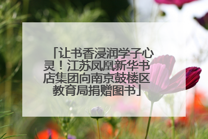 让书香浸润学子心灵！江苏凤凰新华书店集团向南京鼓楼区教育局捐赠图书