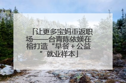 让更多宝妈重返职场——台青陈依媄在榕打造“早餐＋公益”就业样本