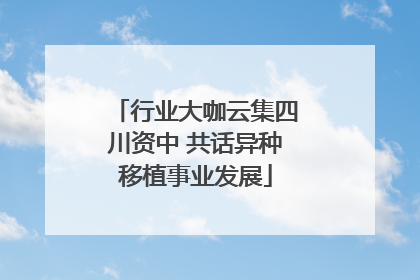 行业大咖云集四川资中 共话异种移植事业发展