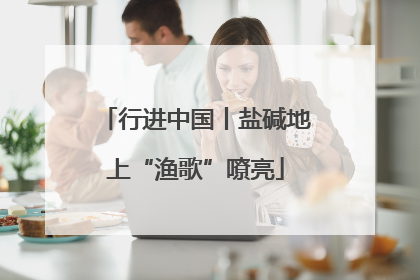 行进中国丨盐碱地上“渔歌”嘹亮