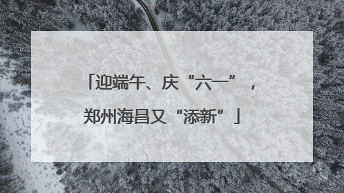 迎端午、庆“六一”，郑州海昌又“添新”