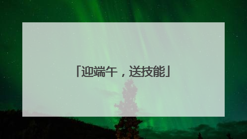 迎端午，送技能