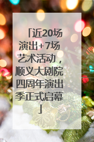 近20场演出+7场艺术活动，顺义大剧院四周年演出季正式启幕
