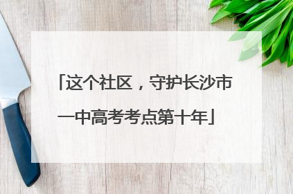 这个社区，守护长沙市一中高考考点第十年