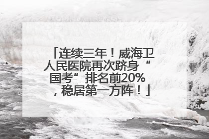 连续三年！威海卫人民医院再次跻身“国考”排名前20%，稳居第一方阵！