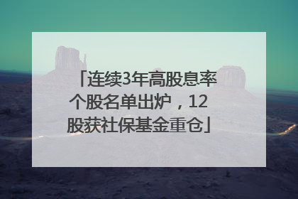 连续3年高股息率个股名单出炉，12股获社保基金重仓
