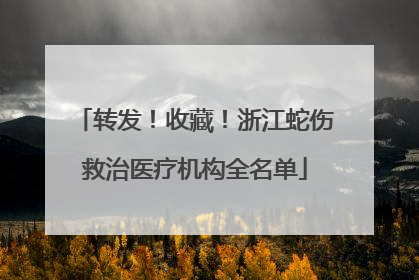 转发！收藏！浙江蛇伤救治医疗机构全名单