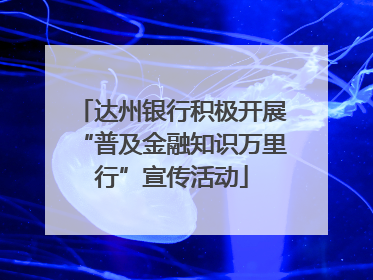 达州银行积极开展“普及金融知识万里行”宣传活动