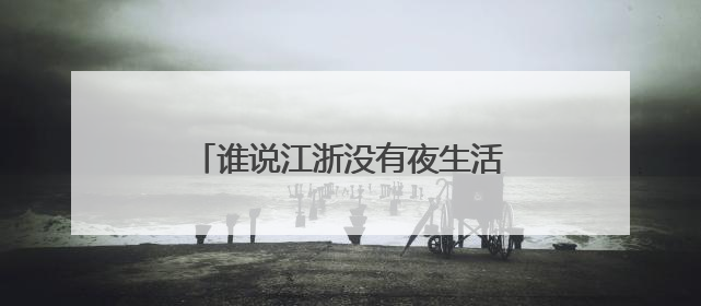 谁说江浙没有夜生活？这个小城喊出要打造“夏日不夜城”