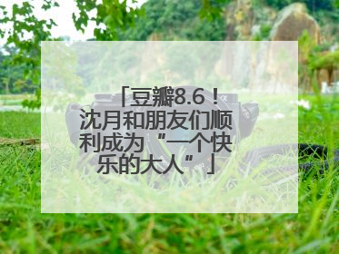 豆瓣8.6！沈月和朋友们顺利成为“一个快乐的大人”