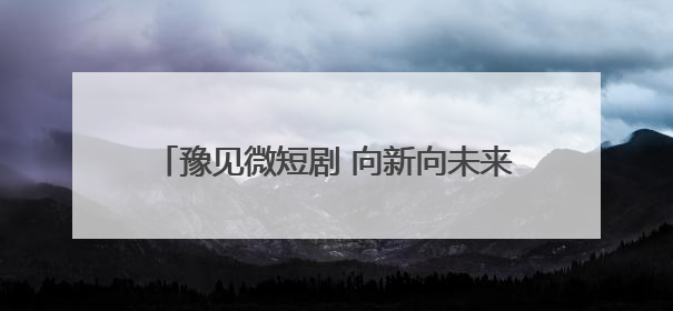豫见微短剧 向新向未来｜微短剧专场招聘会来袭