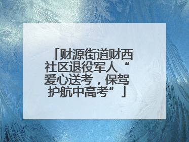 财源街道财西社区退役军人“爱心送考，保驾护航中高考”